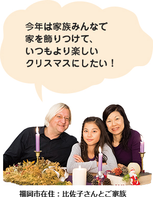 福岡市在住：比佐子さんとご家族 今年は家族みんなで家を飾りつけて、いつもより楽しいクリスマスにしたい！