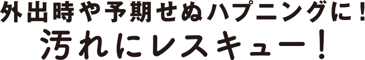 外出時や予期せぬハプニングに！汚れにレスキュー！