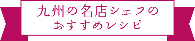 九州の名店シェフのおすすめレシピ