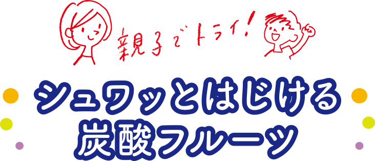 親子でトライ！ シュワッとはじめる炭酸フルーツ