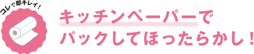 コレで即キレイ！ キッチンペーパーでパックしてほったらかし！