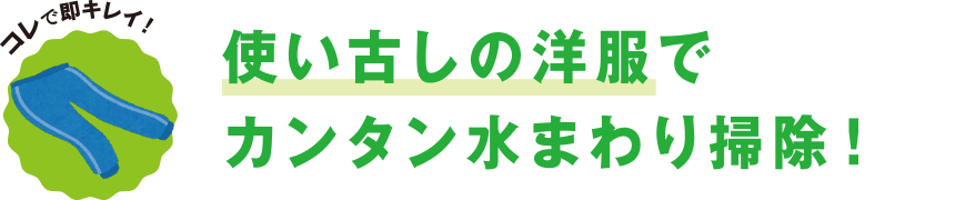 コレで即キレイ！ 使い古しの洋服でカンタン水まわり掃除！