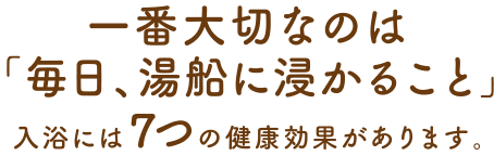 一番大切なのは「毎日、湯船に浸かること」 入浴には７つの健康効果があります。