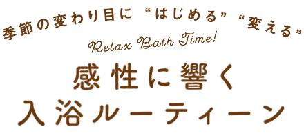 季節の変わり目に“はじめる”“変える” Relax Bath Time! 感性に響く入浴ルーティーン