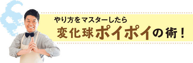 やり方をマスターしたら 変化球ポイポイの術！