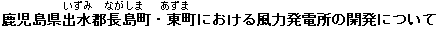 鹿児島県いずみ郡ながしま町・あずま町における風力発電所の開発について