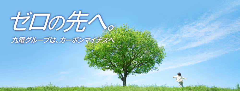 ゼロの先へ。 九電グループは、カーボンマイナスへ