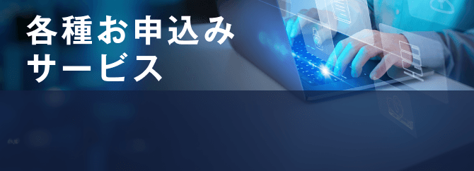 すべてのお客さまへのご案内 各種お申込みサービス