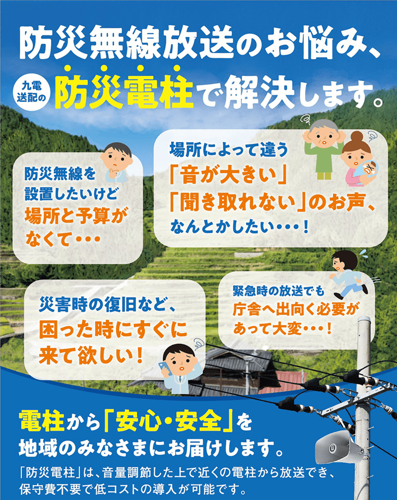 表：防災無線放送のお悩み、九州送配の防災電柱で解決します。「防災電柱」は、音量調整した上で近くの電柱から放送でき、保守費不要で低コストの導入が可能です。