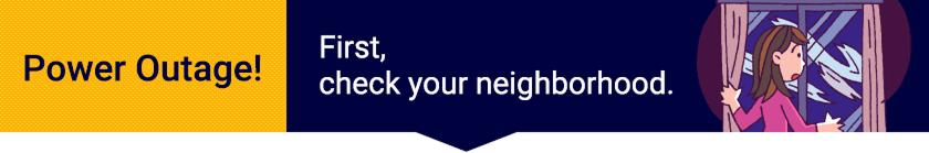 Power Outage!First, check your neighborhood.