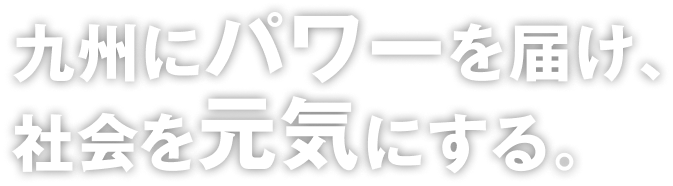 九州にパワーを届け､社会を元気にする。