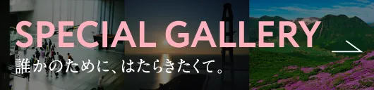 SPECIAL GALLERY 誰かのために、はたらきたくて。