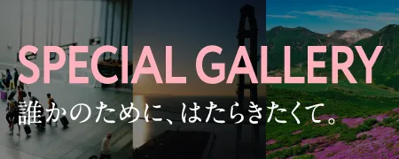 SPECIAL GALLERY 誰かのために、はたらきたくて。