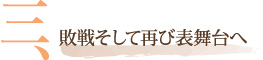 三、敗戦そして再び表舞台へ