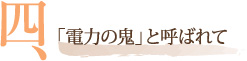 四、「電力の鬼」と呼ばれて