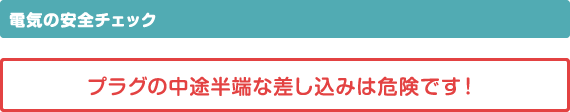 電気の安全チェック プラグの中途半端な差し込みは危険です！