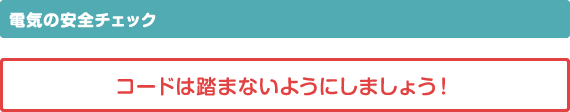 電気の安全チェック コードは踏まないようにしましょう！