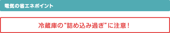 電気の省エネポイント　冷蔵庫の詰め込み過ぎに注意！