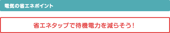 電気の省エネポイント　省エネタップで待機電力を減らそう！