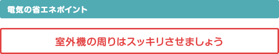 ＜電気の省エネポイント＞室外機の周りはスッキリさせましょう