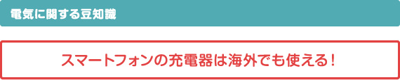 電気に関する豆知識　スマートフォンの充電器は海外でも使える！