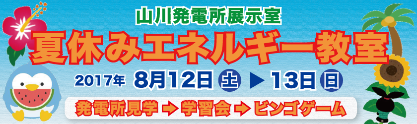 山川発電所展示室　夏休みエネルギー教室　2017年８月12日（土曜日）～13日（日曜日）　発電所見学、学習会、ビンゴゲーム