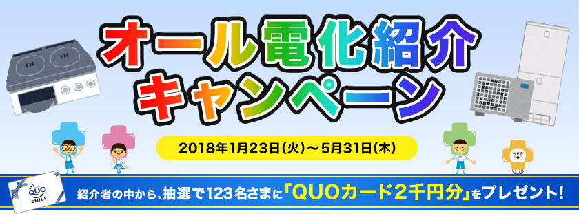 オール電化紹介キャンペーン、2018年１月23日（火曜日）～５月31日（木曜日）、紹介者の中から、抽選で123名さまに「QUOカード２千円分」をプレゼント！