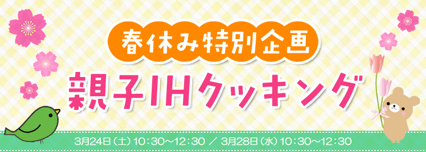 春休み特別企画　親子IHクッキング、３月24日（土曜日）10時30分～12時30分、３月28日（水曜日）10時30分～12時30分