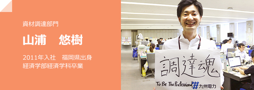 資材調達部門　山浦 悠樹、2011年入社　福岡県出身　経済学部経済学科卒業
