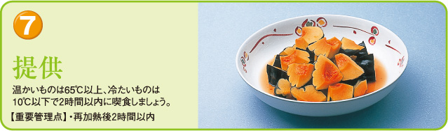 ７．提供、温かいものは65度以上、冷たいものは10度以下で２時間以内に喫食しましょう。【重要管理点】再加熱後２時間以内