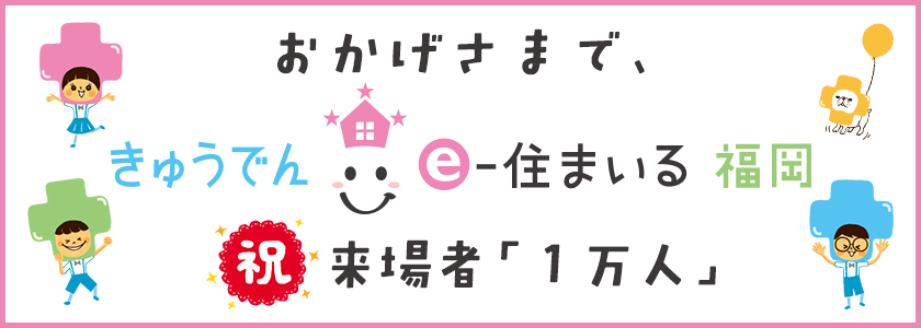 おかげさまで、きゅうでん e‐住まいる 福岡　祝来場者「１万人」