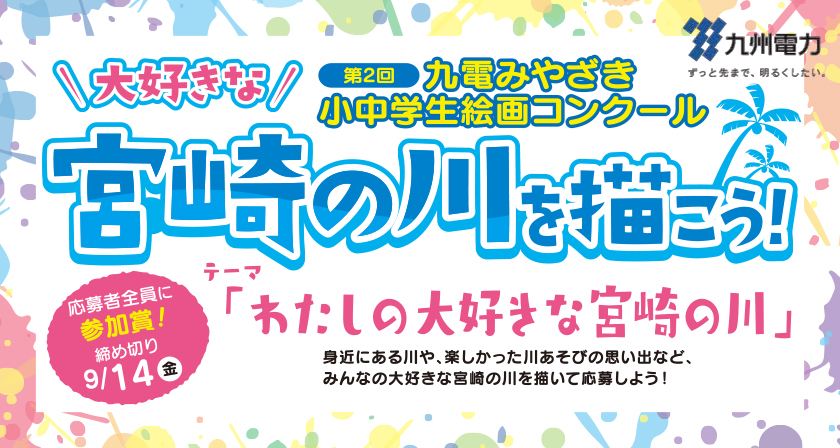 第２回九電みやざき小中学生絵画コンクール、大好きな宮崎の川を描こう！テーマ：わたしの大好きな宮崎の川、身近にある川や、楽しかった川あそびの思い出など、みんなの大好きな宮崎の川を描いて応募しよう！、参加者全員に参加賞！締め切り９月14日（金曜日）