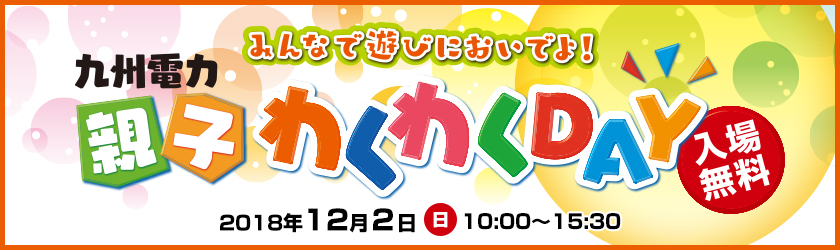 九州電力親子わくわくDAY、みんなで遊びにおいでよ！入場無料、2018年12月２日（日曜日）10時～15時30分