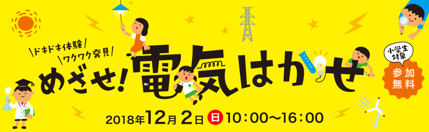 ドキドキ体験ワクワク発見、めざせ！電気はかせ、2018年12月２日（日曜日）10時～16時、小学生対象、参加無料