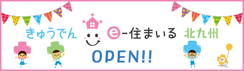 きゅうでん e‐住まいる 北九州　OPEN！！