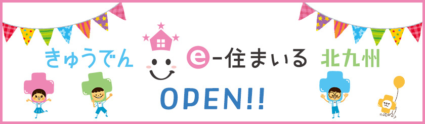 きゅうでん e‐住まいる 北九州　OPEN！！