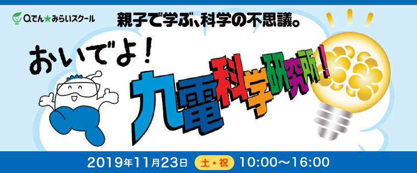 親子で学ぶ、科学の不思議。おいでよ！九電科学研究所！、2019年11月23日（土曜日・祝日）10時～16時