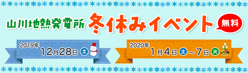 山川地熱発電所冬休みイベント、無料、2019年12月28日（土曜日）、2020年１月４日（土曜日）～７日（火曜日）