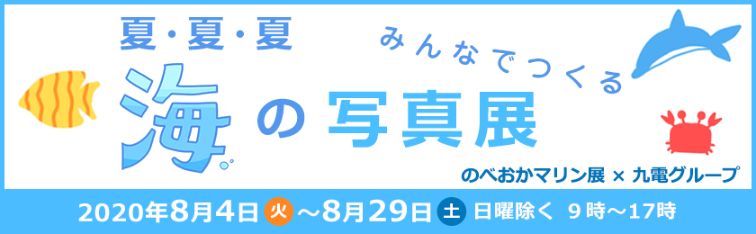 夏・夏・夏　みんなでつくる　海の写真展、のべおかマリン展・九電グループ、2020年８月４日（火曜日）～８月29日（土曜日）日曜除く、９時～17時