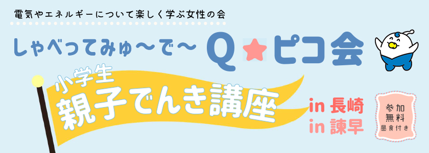 電気やエネルギーについて楽しく学ぶ女性の会　しゃべってみゅーでーQピコ会　小学生親子でんき講座in長崎・in諫早、参加無料、昼食付き