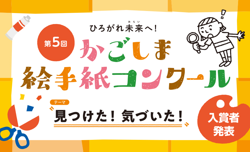 第５回　ひろがれ未来へ！かごしま絵手紙コンクール　テーマ：見つけた！気づいた！、入賞者発表