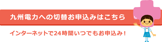 九州電力への切替お申込みはこちら。インターネットで24時間いつでもお申込み！