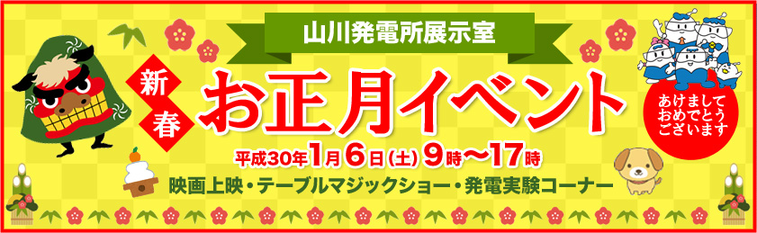 山川発電所展示室　新春イベント　2018年1月6日（土曜日）　9時～17時　映画上映、プロマジシャンによる「テーブルマジックショー」、発電実験、発電所見学会