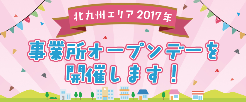 北九州エリア　2017年　事業所オープンデーを開催します！