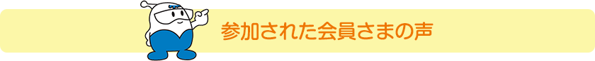 参加された会員さまの声