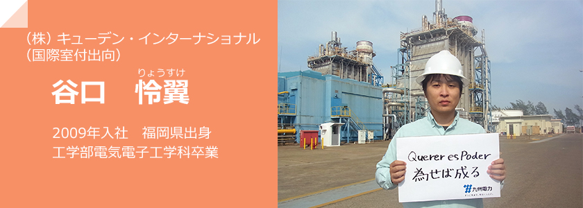 株式会社キューデン・インターナショナル（国際室付出向）、谷口りょうすけ、2009年入社　福岡県出身　工学部電気電子工学科卒業