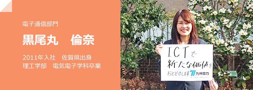 電子通信部門、黒尾丸　倫奈、2011年入社　佐賀県出身　理工学部　電気電子学科卒業