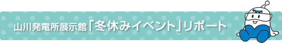 山川発電所展示館「冬休みイベント」リポート