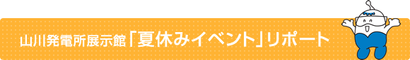 山川発電所展示館「夏休みイベント」リポート