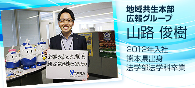 地域共生本部広報グループ　山路　俊樹　2012年入社　熊本県出身 法学部法学科卒業